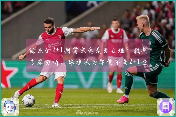 徐杰的2+1判罚究竟是否合理？裁判专家分析，球迷认为即使不是2+1也应判违体。