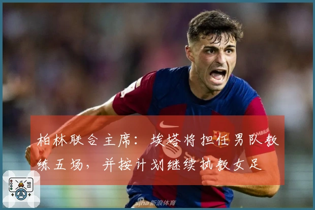 柏林联合主席：埃塔将担任男队教练五场，并按计划继续执教女足