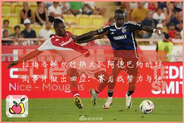 拉梅洛鲍尔对热火队阿德巴约的绊倒事件做出回应：赛后我努力与他沟通