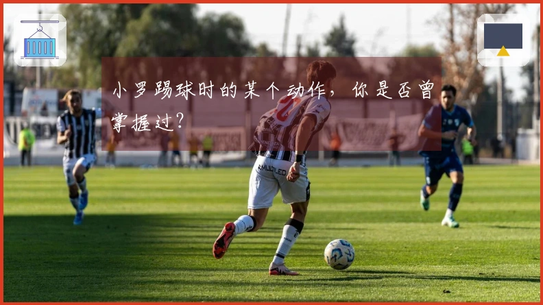 小罗踢球时的某个动作，你是否曾掌握过？