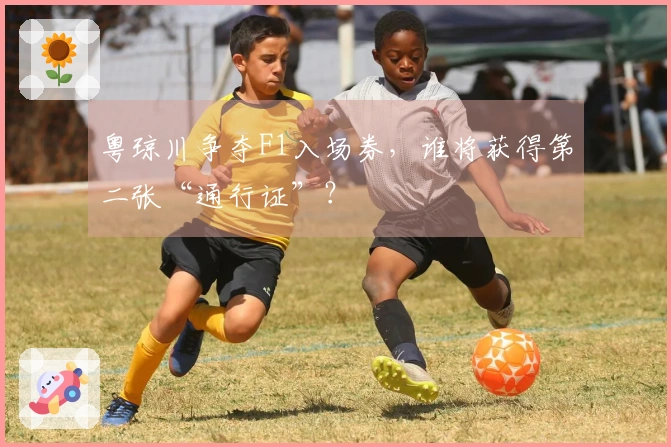 粤琼川争夺F1入场券，谁将获得第二张“通行证”？