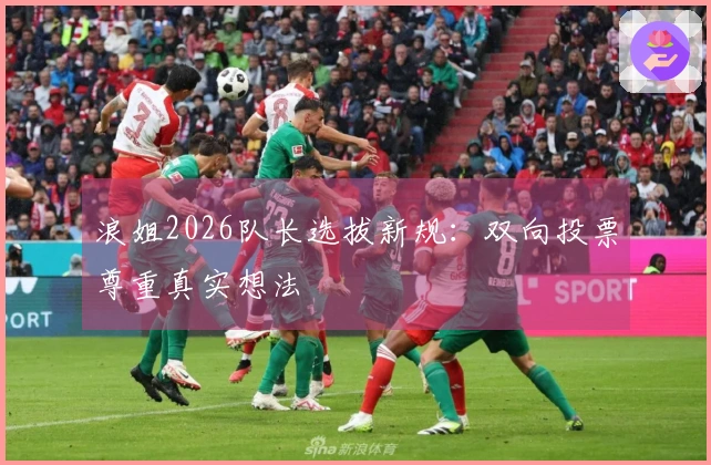 浪姐2026队长选拔新规：双向投票尊重真实想法