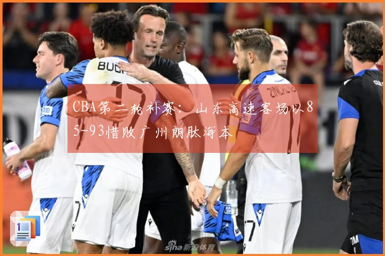 CBA第二轮补赛：山东高速客场以85-93惜败广州朗肽海本