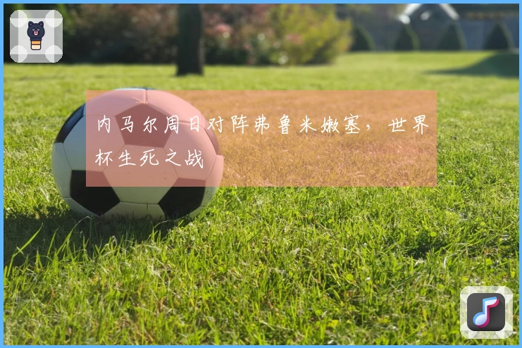 内马尔周日对阵弗鲁米嫩塞，世界杯生死之战