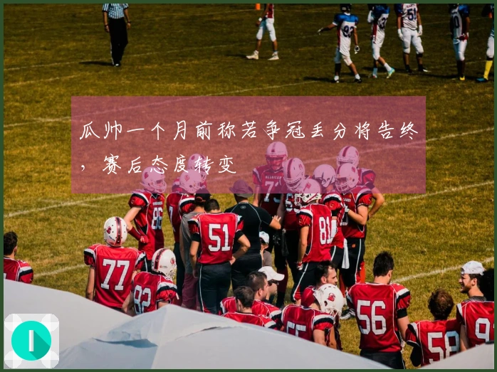 瓜帅一个月前称若争冠丢分将告终，赛后态度转变