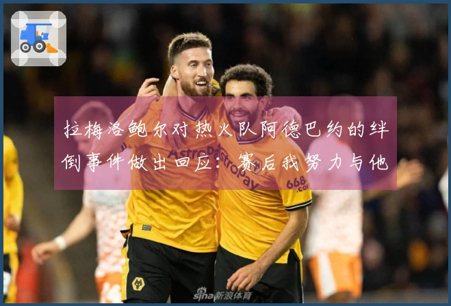 拉梅洛鲍尔对热火队阿德巴约的绊倒事件做出回应：赛后我努力与他沟通