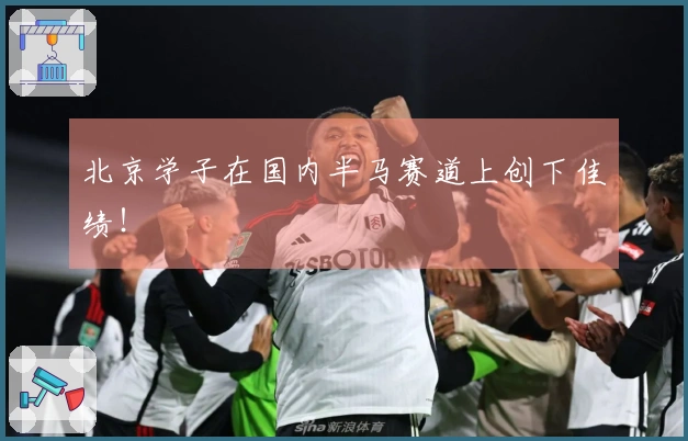 北京学子在国内半马赛道上创下佳绩！