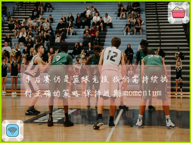 季后赛仍是篮球竞技 我们需持续执行正确的策略 保持近期 momentum
