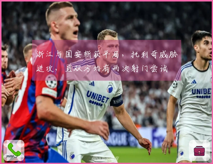 浙江与国安斩获平局，托利奇威胁进攻，且双方均有两次射门尝试