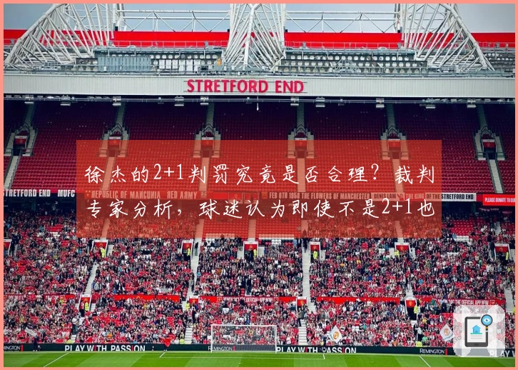 徐杰的2+1判罚究竟是否合理？裁判专家分析，球迷认为即使不是2+1也应判违体。