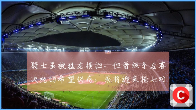 骑士虽被猛龙横扫，但晋级季后赛次轮的希望仍存，或将迎来抢七对决