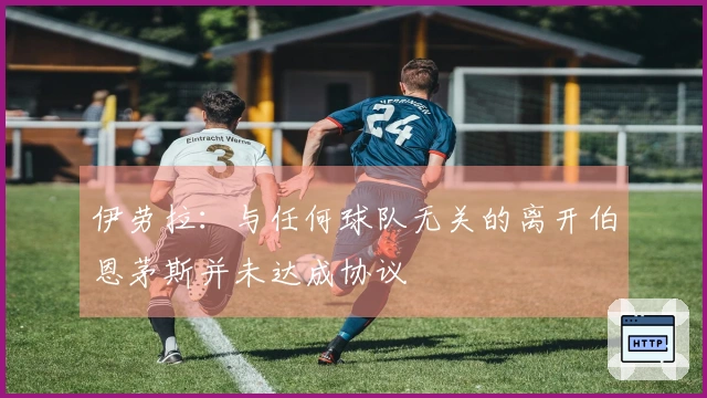 伊劳拉：与任何球队无关的离开伯恩茅斯并未达成协议