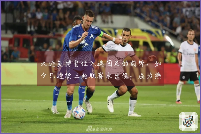 大连英博首位入选国足的前锋，如今已连续三轮联赛未出场，成为热议焦点