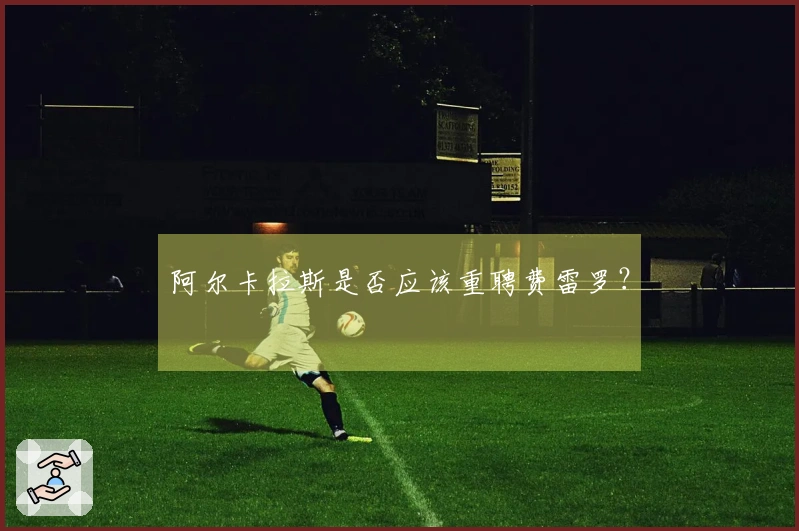 阿尔卡拉斯是否应该重聘费雷罗？