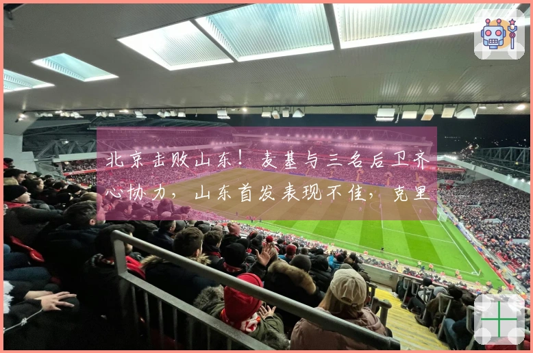 北京击败山东！麦基与三名后卫齐心协力，山东首发表现不佳，克里斯复出状态低迷
